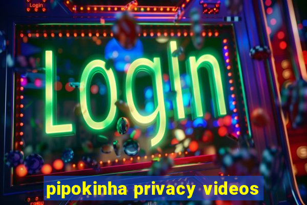 pipokinha privacy videos